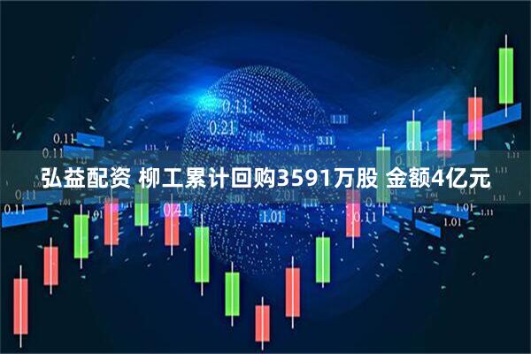 弘益配资 柳工累计回购3591万股 金额4亿元