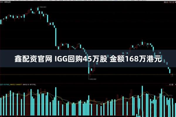 鑫配资官网 IGG回购45万股 金额168万港元