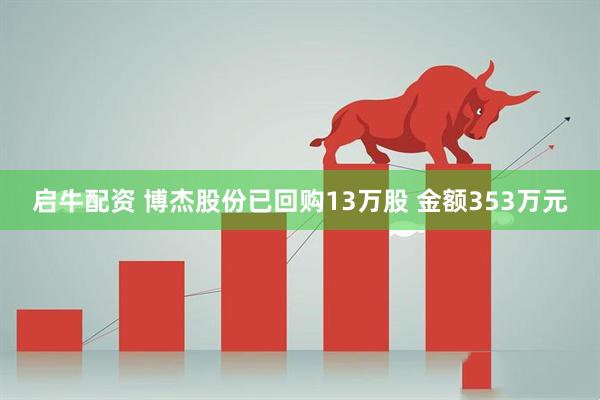 启牛配资 博杰股份已回购13万股 金额353万元