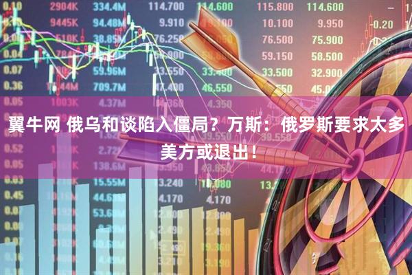 翼牛网 俄乌和谈陷入僵局？万斯：俄罗斯要求太多 美方或退出！