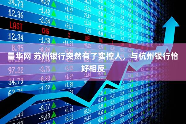 量华网 苏州银行突然有了实控人，与杭州银行恰好相反
