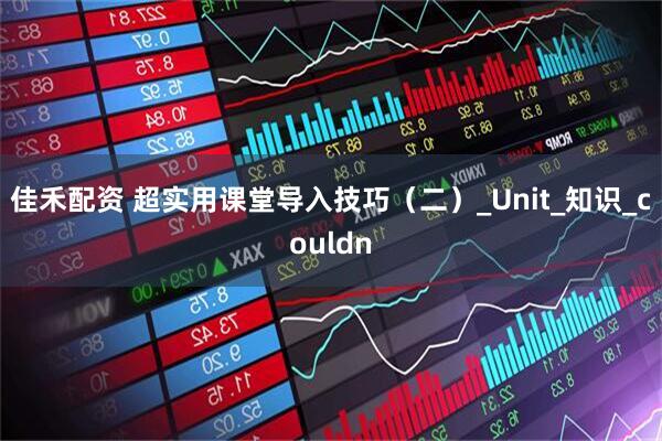 佳禾配资 超实用课堂导入技巧（二）_Unit_知识_couldn