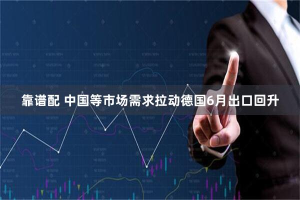 靠谱配 中国等市场需求拉动德国6月出口回升