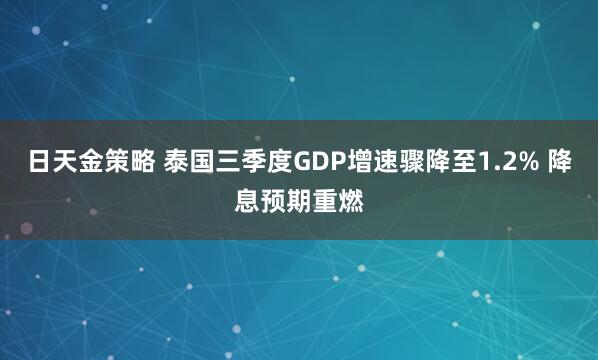日天金策略 泰国三季度GDP增速骤降至1.2% 降息预期重燃