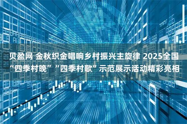 贝盈网 金秋织金唱响乡村振兴主旋律 2025全国“四季村晚”“四季村歌”示范展示活动精彩亮相