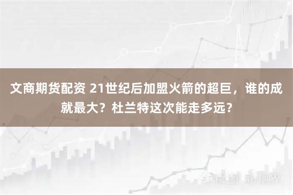 文商期货配资 21世纪后加盟火箭的超巨，谁的成就最大？杜兰特这次能走多远？