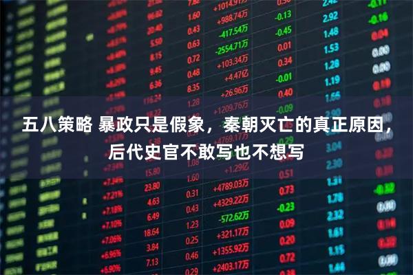 五八策略 暴政只是假象，秦朝灭亡的真正原因，后代史官不敢写也不想写