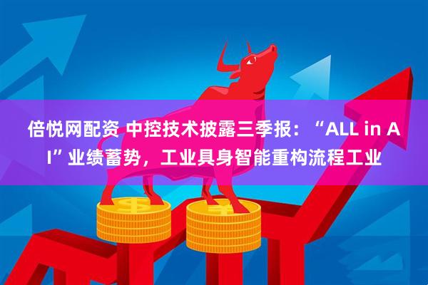 倍悦网配资 中控技术披露三季报:“ALL in AI”业绩蓄势,工业具身智能重构流程工业