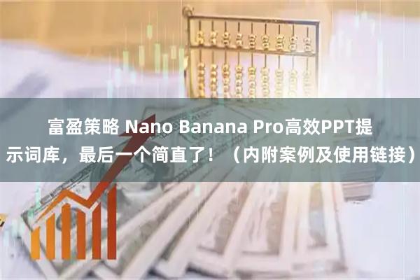 富盈策略 Nano Banana Pro高效PPT提示词库，最后一个简直了！（内附案例及使用链接）
