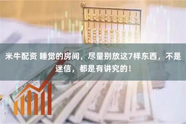 米牛配资 睡觉的房间,尽量别放这7样东西,不是迷信,都是有讲究的!