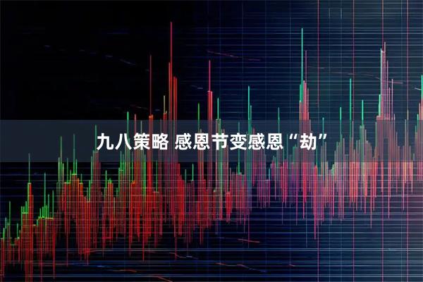 九八策略 感恩节变感恩“劫”